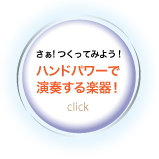 「さぁ！つくってみよう！ ハンドパワーで演奏する楽器！」のページへ