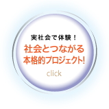 「実社会で体験！ 社会とつながる本格的プロジェクト！」のページへ